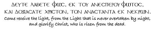 Come receive the Light, from the Light that is never overtaken by night, and glorify Christ, who is risen from the dead.